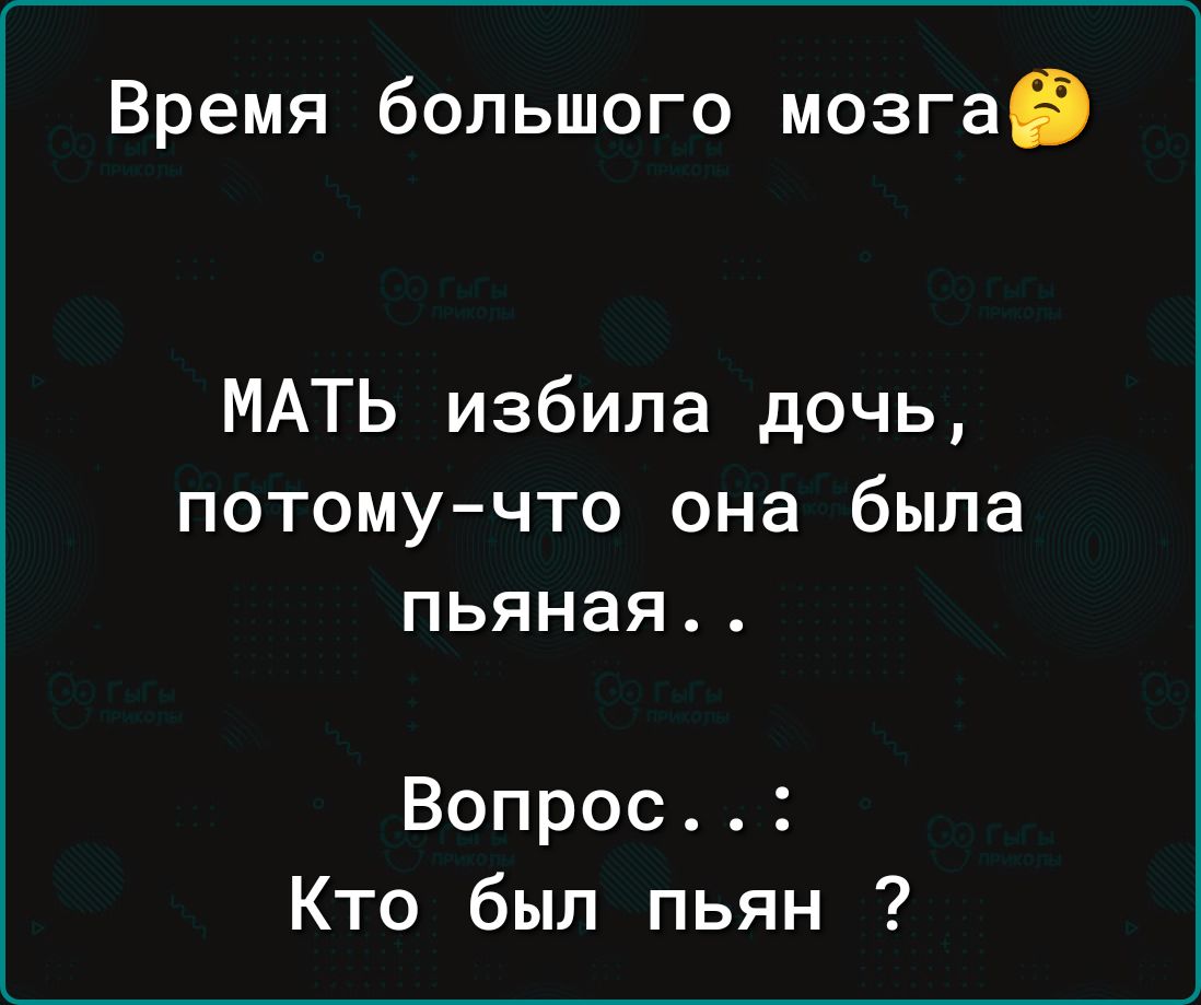 Время большого мозга МАТЬ избила дочь потому что она была пьяная Вопрос Кто был пьян