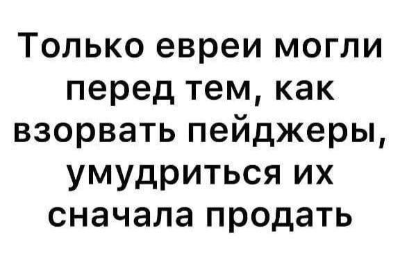 Только евреи могли перед тем как взорвать пейджеры умудриться их сначала продать