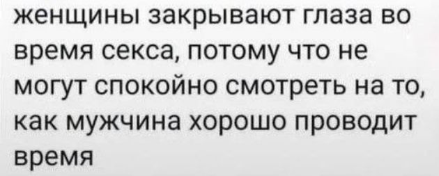 женщины закрывают глаза во время секса потому что не могут спокойно смотреть на то как мужчина хорошо проводит время