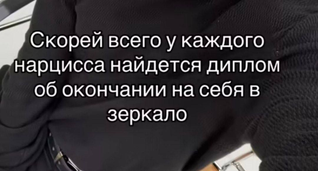 Скорей всего у каждого нарцисса найдется диплом об окончании на себя в зеркало А А