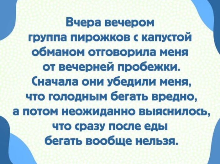 Вчера вечером группа пирожков с капустой обманом отговорила меня от вечерней пробежки Сначала они убедили меня что голодным бегать вредно а потом неожиданно выяснилось что сразу после еды бегать вообще нельзя