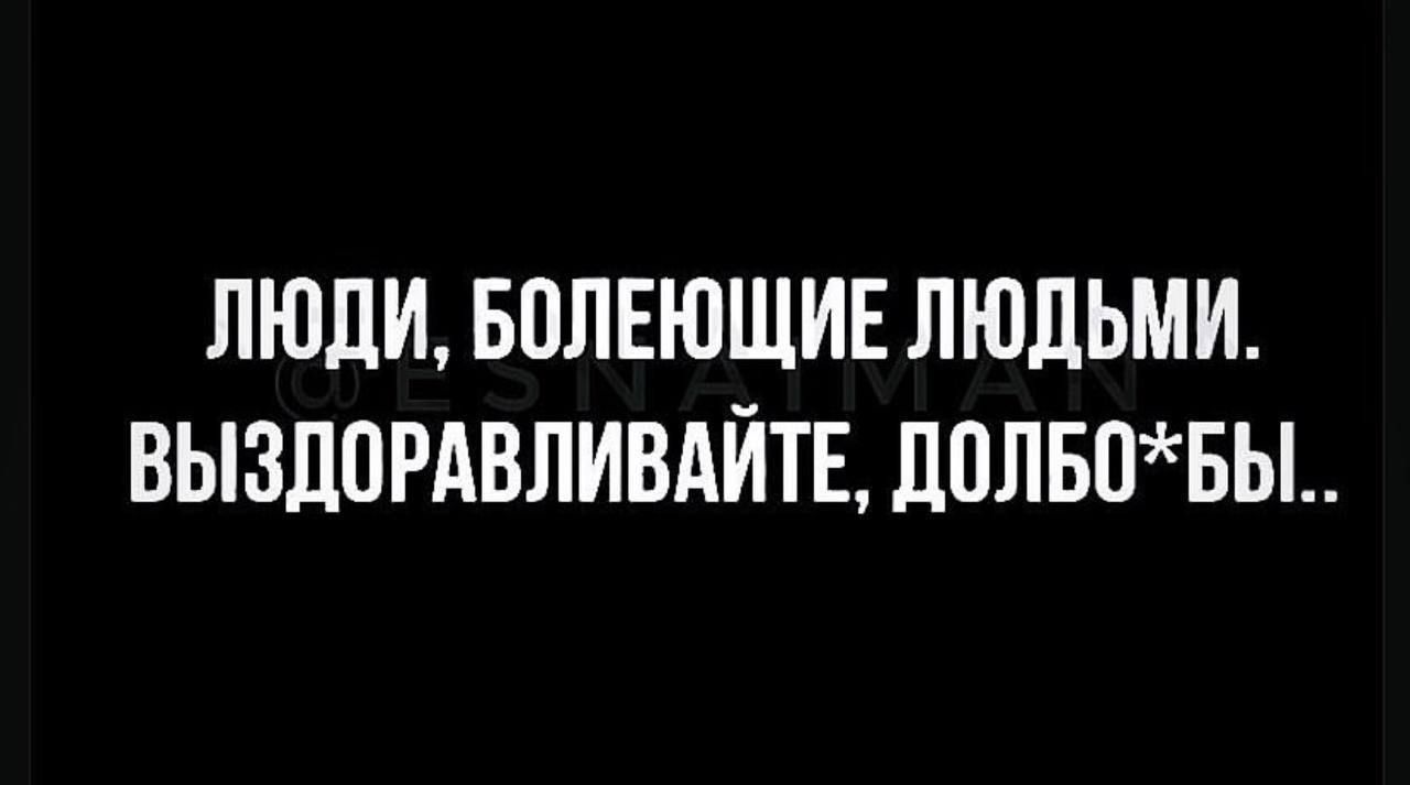 ЛЮДИ БОЛЕЮЩИЕ ЛЮДЬМИ ВЫЗДОРАВЛИВАЙТЕ ДОЛБОБЫ