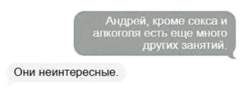 Андрей кроме секса и апкоголя есть еще много других занятий Они неинтересные