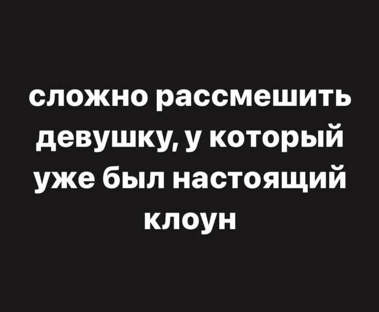 сложно рассмешить девушку у который уже был настоящий клоун