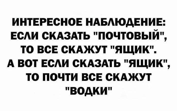 ИНТЕРЕСНОЕ НАБЛЮДЕНИЕ ЕСЛИ СКАЗАТЬ ПОЧТОВЫЙ ТО ВСЕ СКАЖУТ ЯЩИК А ВОТ ЕСЛИ СКАЗАТЬ ЯЩИК ТО ПОЧТИ ВСЕ СКАЖУТ ВОДКИ