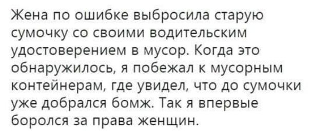 Жена по ошибке выбросила старую сумочку со своими водительским удостоверением в мусор Когда это обнаружилось я побежал к мусорным контейнерам где увидел что до сумочки уже добрался бомж Так я впервые боролся за права женщин