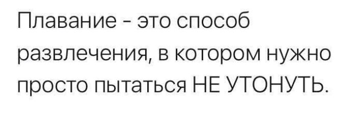 Плавание это способ развлечения в котором нужно просто пытаться НЕ УТОНУТЬ