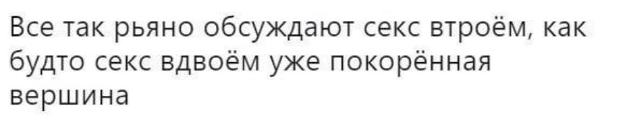 Все так рьяно обсуждают секс втроём как будто секс вдвоём уже покорённая вершина