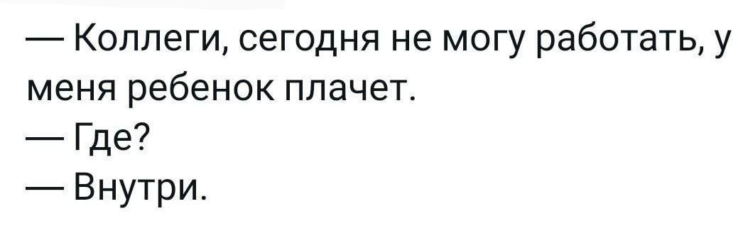 Коллеги сегодня не могу работать у меня ребенок плачет Где Внутри