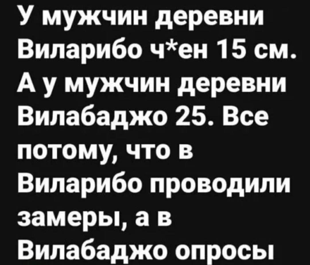 У мужчин деревни Виларибо чен 15 см А у мужчин деревни Вилабаджо 25 Все потому что в Виларибо проводили замеры а в Вилабаджо опросы