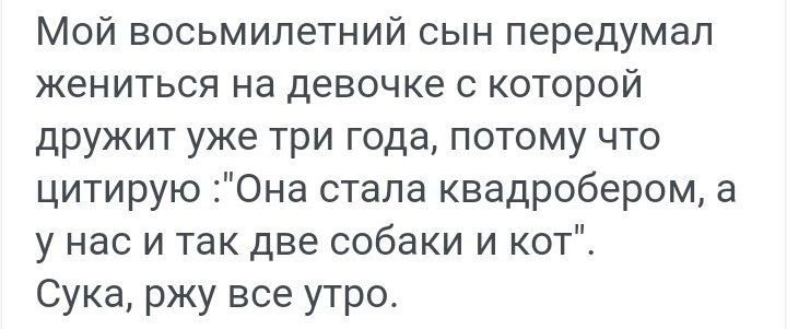 Мой восьмилетний сын передумал жениться на девочке с которой дружит уже три года потому что цитирую Она стала квадробером а у нас и так две собаки и кот Сука ржу все утро