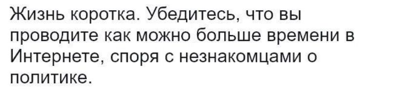 Жизнь коротка Убедитесь что вы проводите как можно больше времени в Интернете споря с незнакомцами о политике