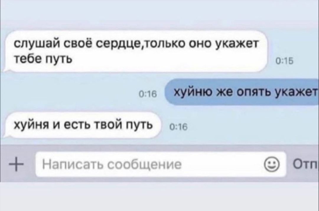 слушай своё сердцетолько оно укажет тебе путь о216 хуйня и есть твой путь ол ЗЕ Написать сообщение От