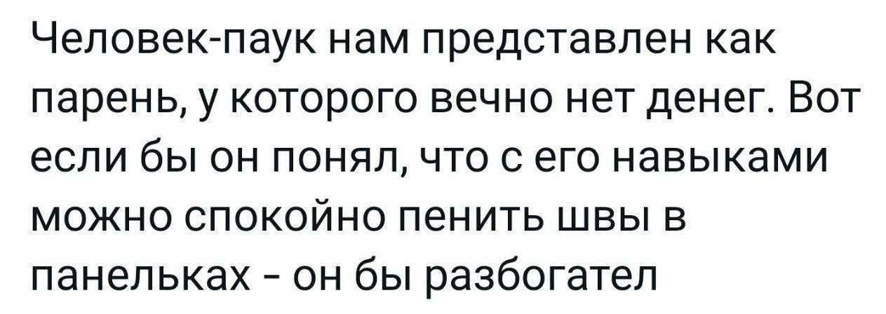 Человек паук нам представлен как парень у которого вечно нет денег Вот если бы он понял что с его навыками можно спокойно пенить швы в панельках он бы разбогател