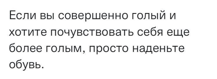 Если вы совершенно голый и хотите почувствовать себя еще более голым просто наденьте обувь