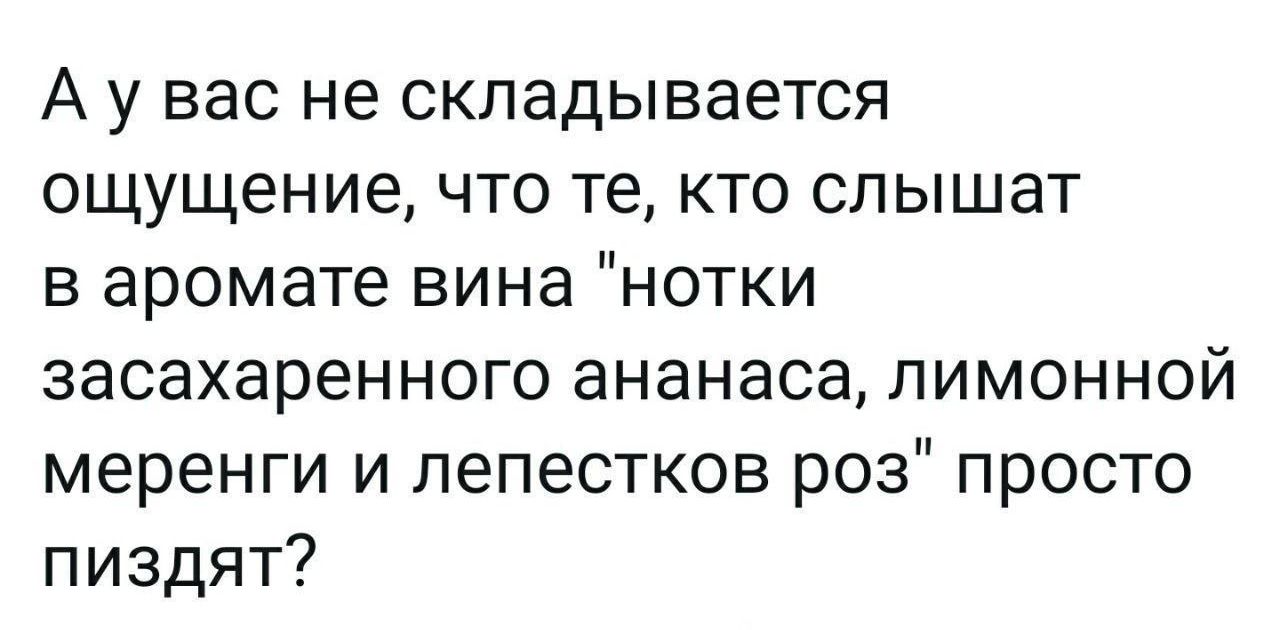 Аувас не складывается ощущение что те кто слышат в аромате вина нотки засахаренного ананаса лимонной меренги и лепестков роз просто пиздят