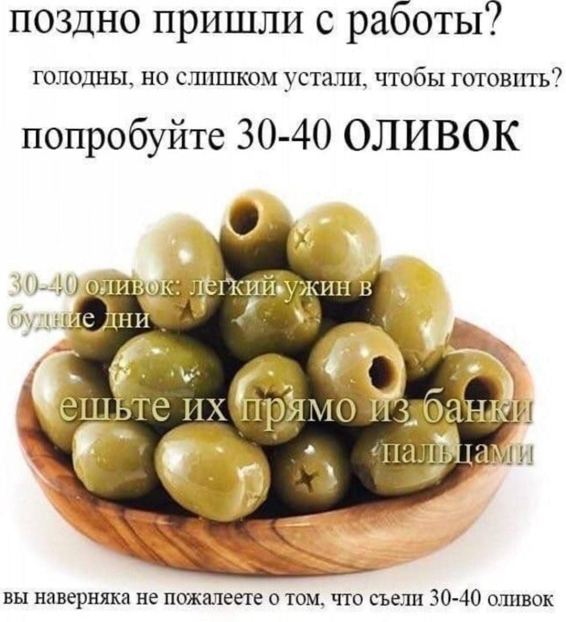 поздно пришли с работы голодны но слишком устали чтобы готовить попробуйте 30 40 ОЛИВОК е ДНИ ешЬте П 3 Ш К 3 чш ам вы наверняка не пожалеете о том что съели 30 40 оливок