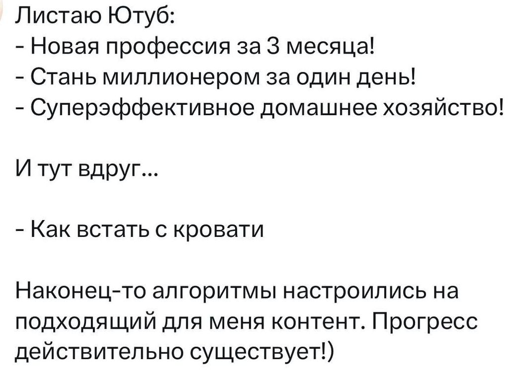 Листаю Ютуб Новая профессия за 3 месяца Стань миллионером за один день Суперэффективное домашнее хозяйство И тут вдруг Как встать с кровати Наконец то алгоритмы настроились на подходящий для меня контент Прогресс действительно существует