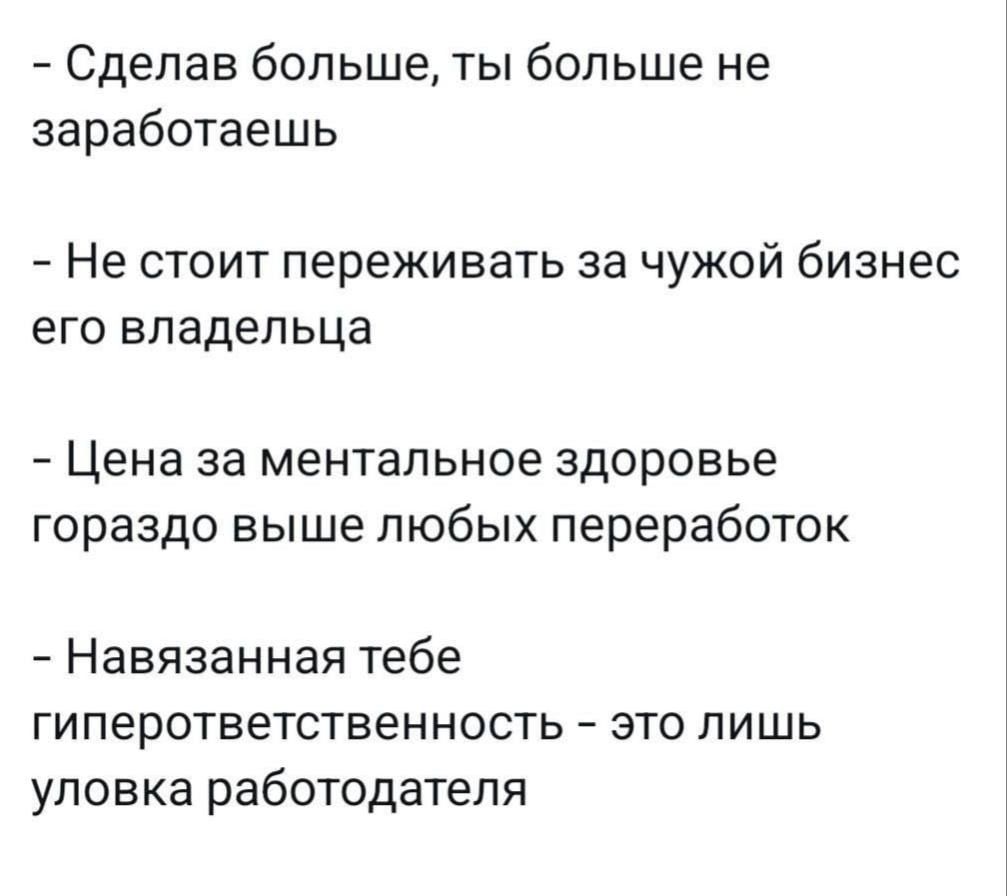 Сделав больше ты больше не заработаешь Не стоит переживать за чужой бизнес его владельца Цена за ментальное здоровье гораздо выше любых переработок Навязанная тебе гиперответственность это лишь уловка работодателя