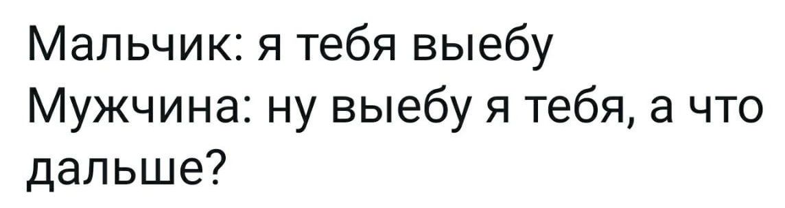 Мальчик я тебя выебу Мужчина ну выебу я тебя а что дальше