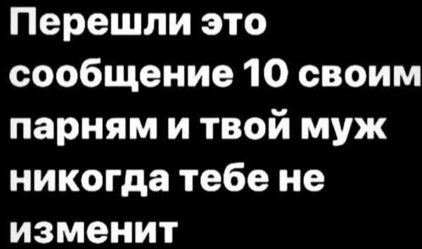 Перешли это сообщение 10 своим парням и твой муж никогда тебе не изменит