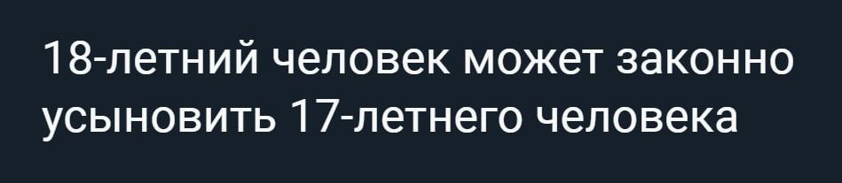 18 летний человек может законно усыновить 17 летнего человека