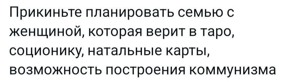 Прикиньте планировать семью с женщиной которая верит в таро соционику натальные карты возможность построения коммунизма