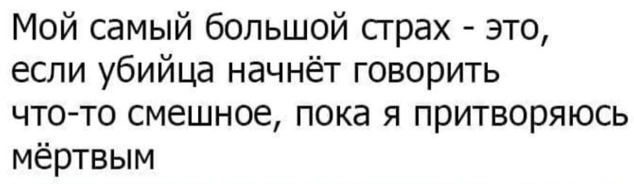 Мой самый большой страх это если убийца начнёт говорить что то смешное пока я притворяюсь мёртвым