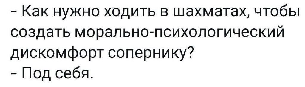 Как нужно ходить в шахматах чтобы создать морально психологический дискомфорт сопернику Под себя