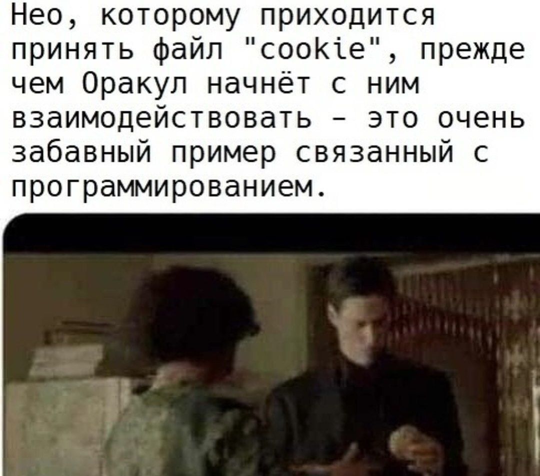 Нео которому приходится принять файл сооК1е прежде чем Оракул начнёт с ним взаимодействовать это очень забавный пример связанный с программированием