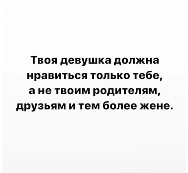 Твоя девушка должна нравиться только тебе а не твоим родителям друзьям и тем более жене