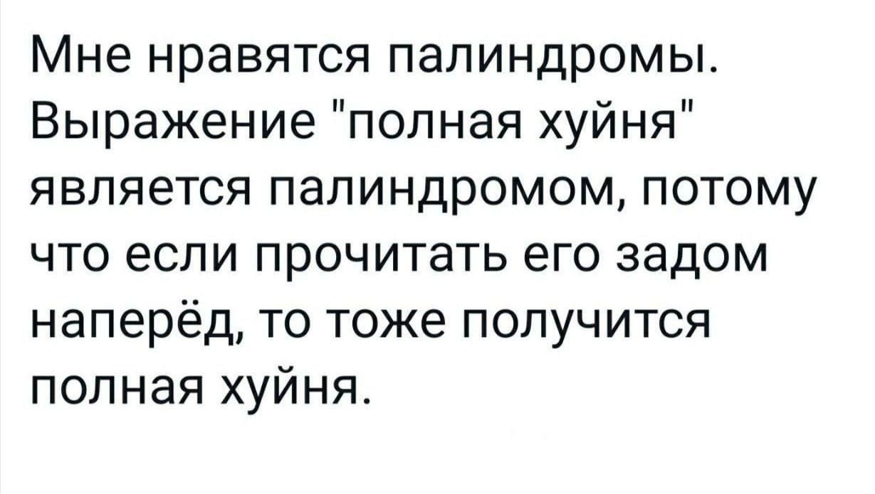 Мне нравятся палиндромы Выражение полная хуйня является палиндромом потому что если прочитать его задом наперёд то тоже получится полная хуйня