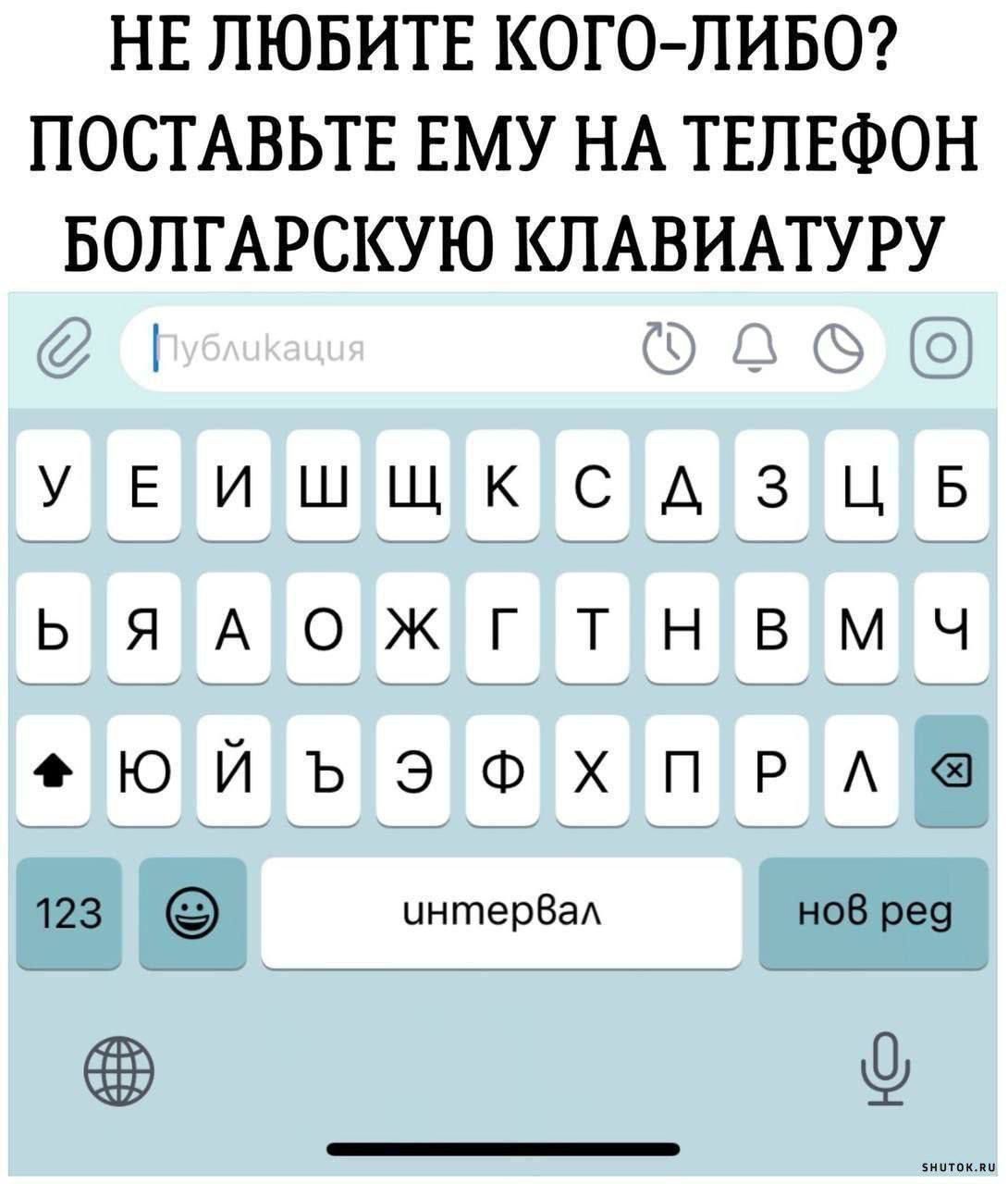 НЕЛЮБИТЕ КОГО ЛИБО ПОСТАВЬТЕ ЕМУ НА ТЕЛЕФОН БОЛГАРСКУЮ КЛАВИАТУРУ оаАС УТЕТИ ШИЩИКТСТАТЗИЦИБ БТЯ ТА ТО ЖЕГ Т НЕВ МЧ юйъэФхпРл ЧЕПеЕВЕе _