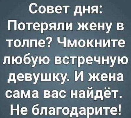 Совет дня Потеряли жену в толпе Чмокните любую встречную девушку И жена сама вас найдёт Не благодарите