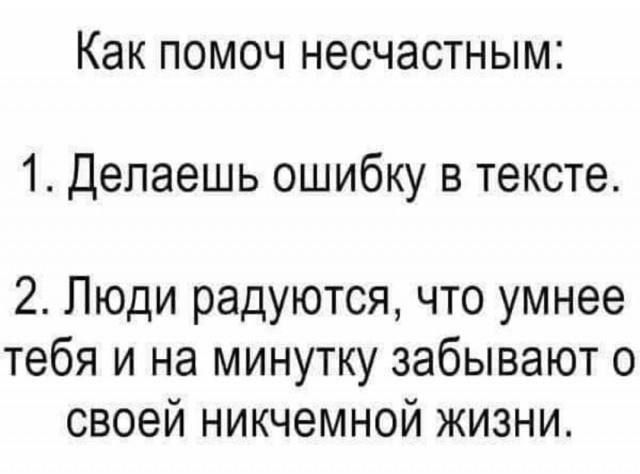 Как помоч несчастным 1 Делаешь ошибку в тексте 2 Люди радуются что умнее тебя и на минутку забывают о своей никчемной жизни