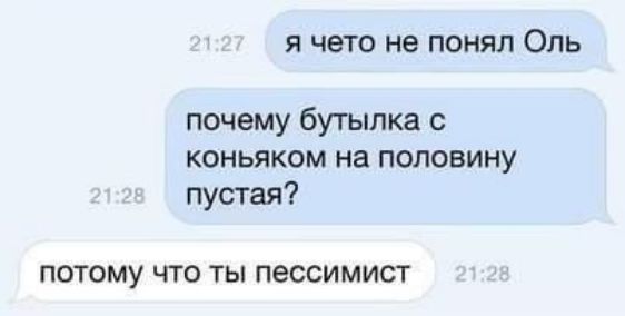 я чето не понял Оль почему бутылка с коньяком на половину пустая потому что ты пессимист