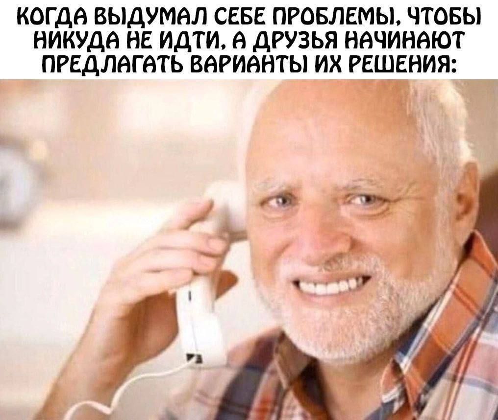 КОГДА ВЫДУМАЛ СЕБЕ ПРОБЛЕМЫ ЧТОБЫ НИКУДА НЕ ИДТИ ДРУЗЬЯ НАЧИНАЮТ ПРЕДЛАГАТЬ ВАРИАВТЫ ИХ РЕШЕНИЯ Ч