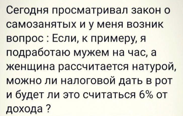 Сегодня просматривал закон о самозанятых и у меня возник вопрос Если к примеру я подработаю мужем на час а женщина рассчитается натурой можно ли налоговой дать в рот и будет ли это считаться 6 от дохода