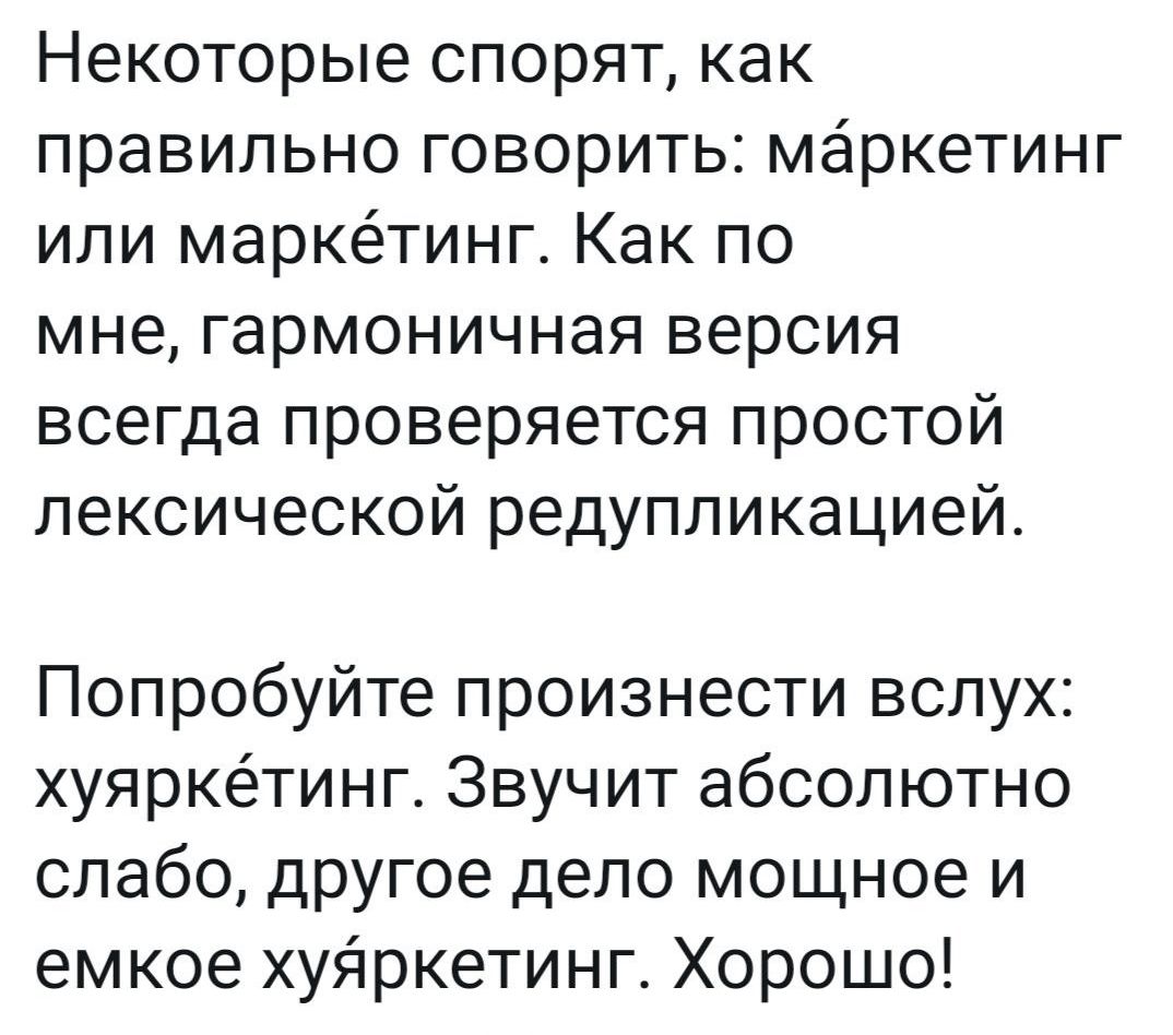 Некоторые спорят как правильно говорить маркетинг или маркётинг Как по мне гармоничная версия всегда проверяется простой лексической редупликацией Попробуйте произнести вслух хуяркётинг Звучит абсолютно слабо другое дело мощное и емкое хуяркетинг Хорошо