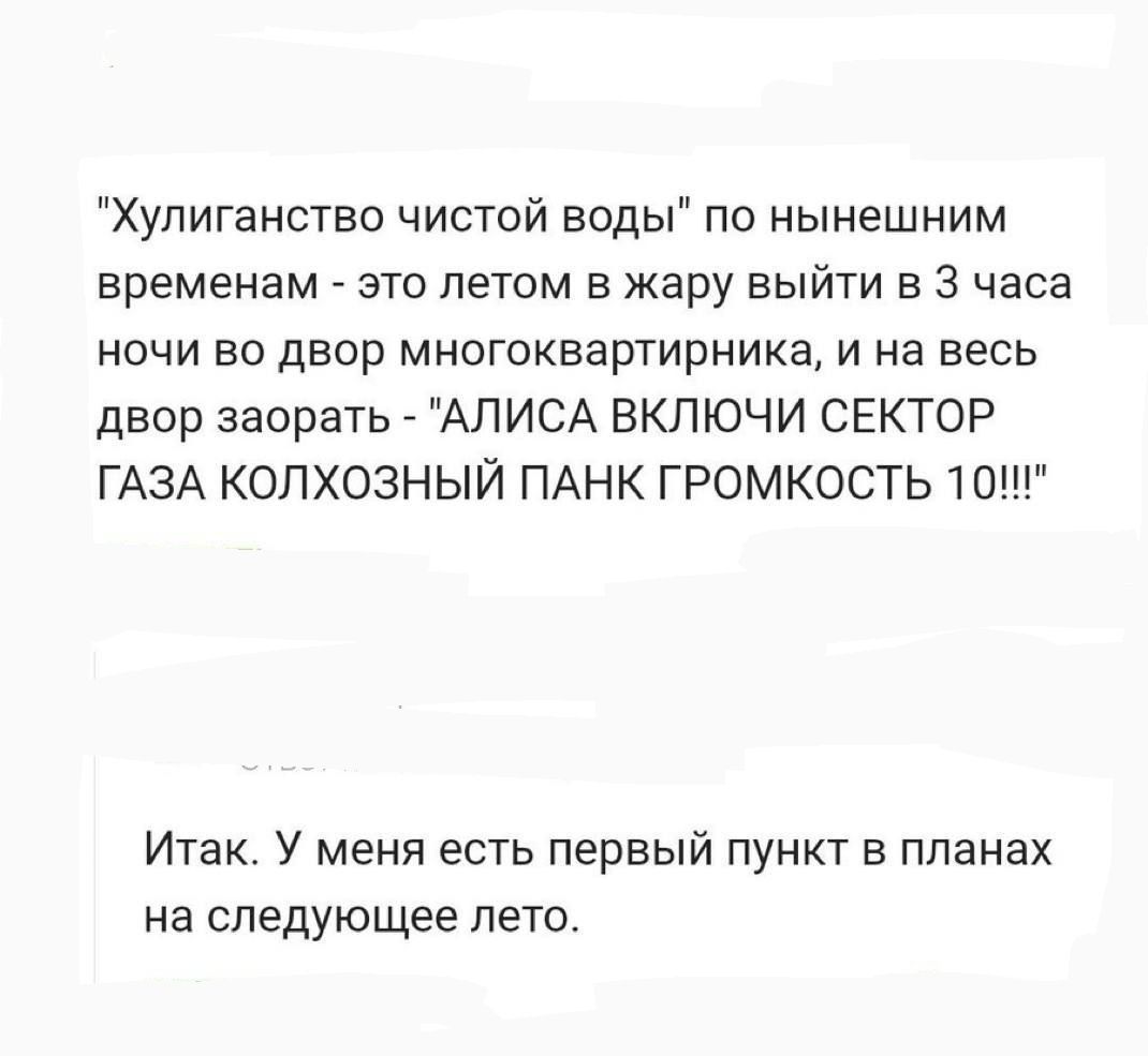 Хулиганство чистой воды по нынешним временам это летом в жару выйти в 3 часа ночи во двор многоквартирника и на весь двор заорать АЛИСА ВКЛЮЧИ СЕКТОР ГАЗА КОЛХОЗНЫЙ ПАНК ГРОМКОСТЬ 10 Итак У меня есть первый пункт в планах на следующее лето