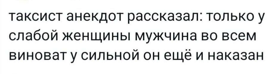 таксист анекдот рассказал только у слабой женщины мужчина во всем виноват у сильной он ещё и наказан