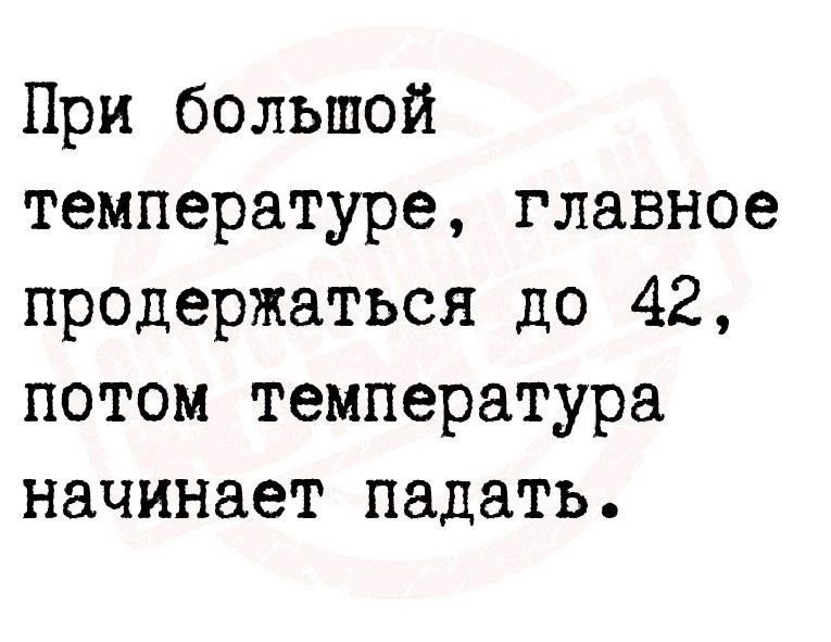 При болышой температуре главное продержаться до 42 потом температура начинает падать