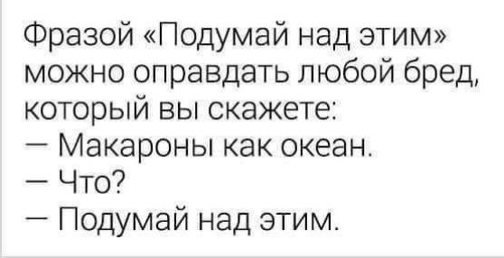 Фразой Подумай над этим можно оправдать любой бред который вы скажете Макароны как океан Что Подумай над этим