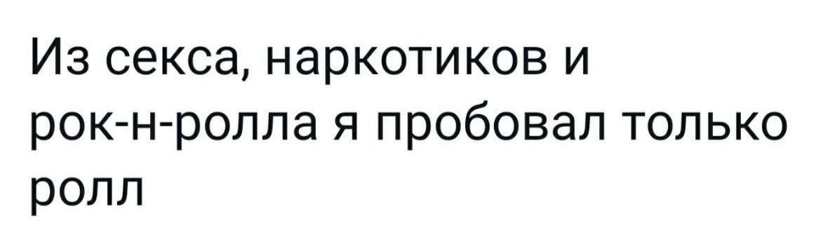 Из секса наркотиков и рок н ролла я пробовал только ролл