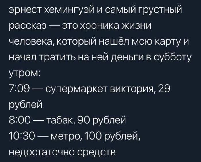 эрнест хемингуэй и самый грустный рассказ это хроника жизни человека который нашёл мою карту и начал тратить на ней деньги в субботу утром 709 супермаркет виктория 29 рублей 800 табак 90 рублей 1030 метро 100 рублей недостаточно средств