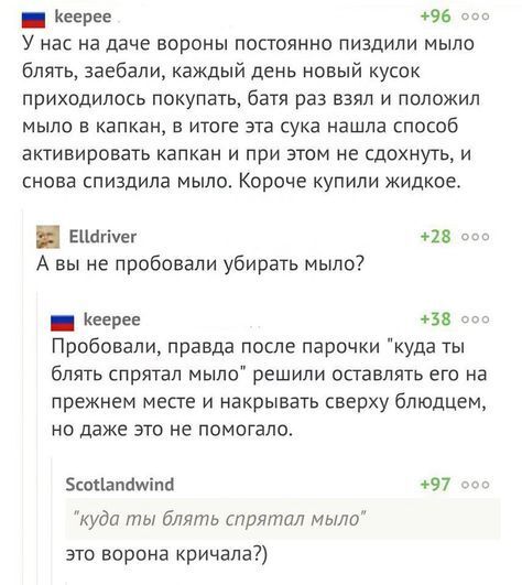 н Кеерее 96 оо У нас на даче вороны постоянно пиздили мыло блять заебали каждый день новый кусок приходилось покупать батя раз взял и положил мыло в капкан в итоге эта сука нашла способ активировать капкан и при этом не сдохнуть и снова спиздила мыло Короче купили жидкое ЕЧапуег 28 оо А вы не пробовали убирать мыло н Кеерее 38 ос Пробовали правда п