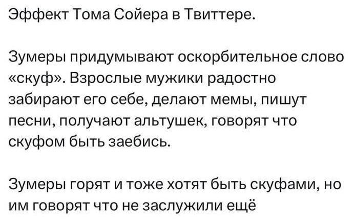 Эффект Тома Сойера в Твиттере Зумеры придумывают оскорбительное слово скуф Взрослые мужики радостно забирают его себе делают мемы пишут песни получают альтушек говорят что скуфом быть заебись Зумеры горят и тоже хотят быть скуфами но им говорят что не заслужили ещё