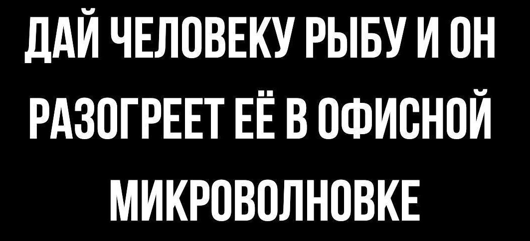 ДАЙ ЧЕЛОВЕКУ РЫБУ И ОН РАЗОГРЕЕТ ЕЁ В ОФИСНОЙ МИКРОВОЛНОВКЕ