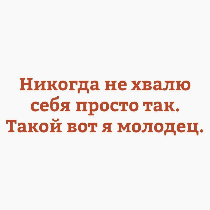 Никогда не хвалю себя просто так Такой вот я молодец