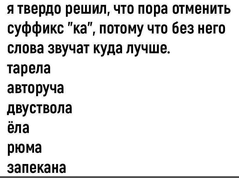 я твердо решил что пора отменить суффикс ка потому что без него слова звучат куда лучше тарела авторуча двуствола ёла рюма запекана